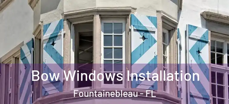  Bow Windows Installation Fountainebleau - FL