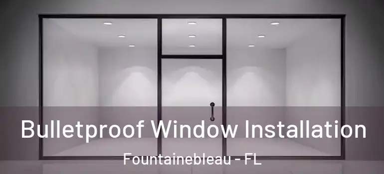  Bulletproof Window Installation Fountainebleau - FL