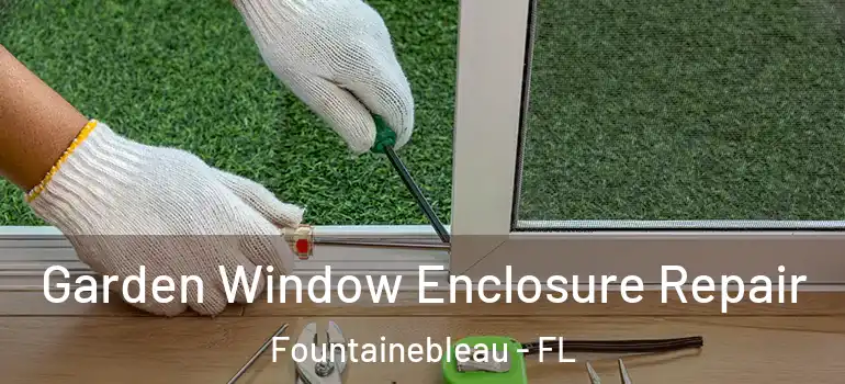  Garden Window Enclosure Repair Fountainebleau - FL