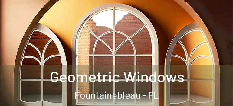  Geometric Windows Fountainebleau - FL