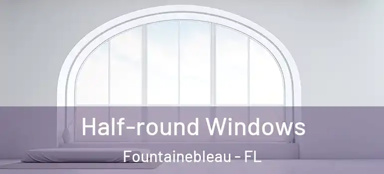  Half-round Windows Fountainebleau - FL